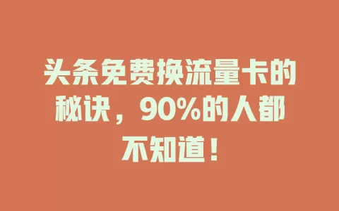 头条免费换流量卡的秘诀，90%的人都不知道！