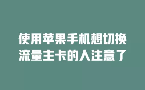 使用苹果手机想切换流量主卡的人注意了