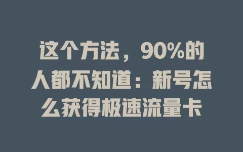 这个方法，90%的人都不知道：新号怎么获得极速流量卡