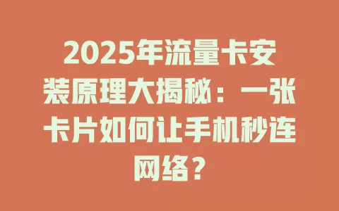 2025年流量卡安装原理大揭秘：一张卡片如何让手机秒连网络？