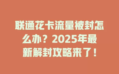 联通花卡流量被封怎么办？2025年最新解封攻略来了！