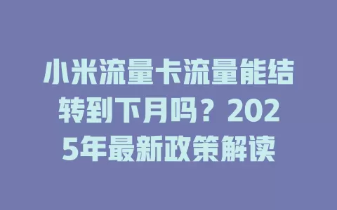 小米流量卡流量能结转到下月吗？2025年最新政策解读
