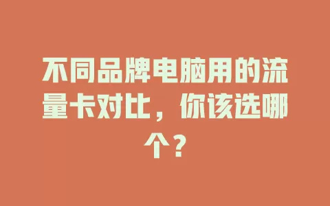 不同品牌电脑用的流量卡对比，你该选哪个？