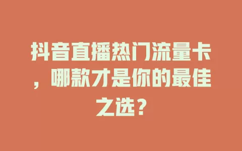 抖音直播热门流量卡，哪款才是你的最佳之选？