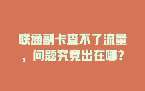 联通副卡查不了流量，问题究竟出在哪？