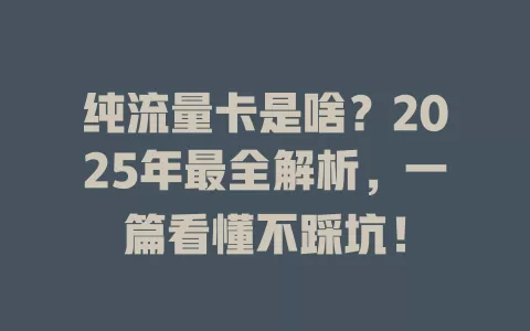 纯流量卡是啥？2025年最全解析，一篇看懂不踩坑！