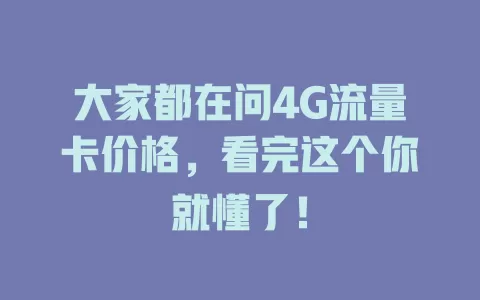 大家都在问4G流量卡价格，看完这个你就懂了！