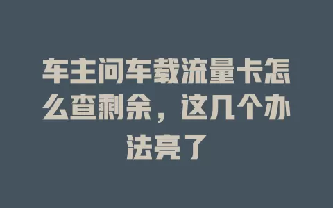车主问车载流量卡怎么查剩余，这几个办法亮了