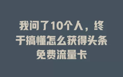 我问了10个人，终于搞懂怎么获得头条免费流量卡