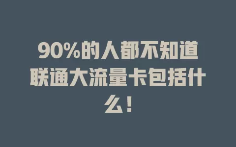 90%的人都不知道联通大流量卡包括什么！