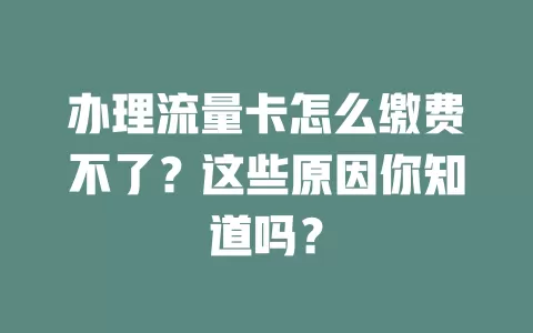 办理流量卡怎么缴费不了？这些原因你知道吗？