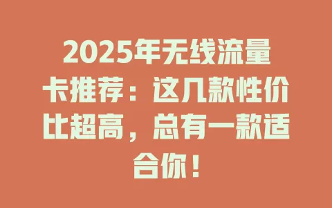 2025年无线流量卡推荐：这几款性价比超高，总有一款适合你！