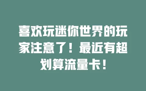 喜欢玩迷你世界的玩家注意了！最近有超划算流量卡！