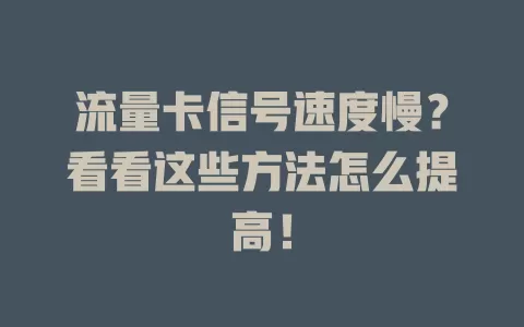 流量卡信号速度慢？看看这些方法怎么提高！