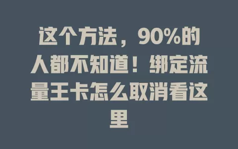 这个方法，90%的人都不知道！绑定流量王卡怎么取消看这里