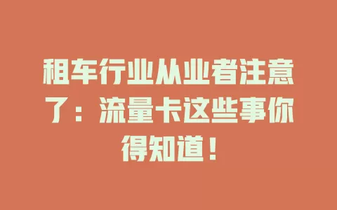 租车行业从业者注意了：流量卡这些事你得知道！