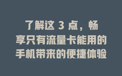 了解这 3 点，畅享只有流量卡能用的手机带来的便捷体验