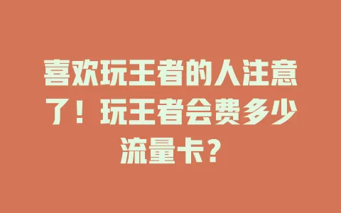 喜欢玩王者的人注意了！玩王者会费多少流量卡？