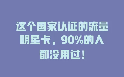 这个国家认证的流量明星卡，90%的人都没用过！