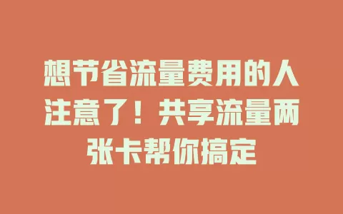想节省流量费用的人注意了！共享流量两张卡帮你搞定