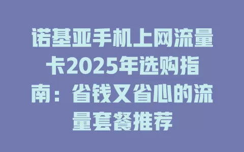 诺基亚手机上网流量卡2025年选购指南：省钱又省心的流量套餐推荐