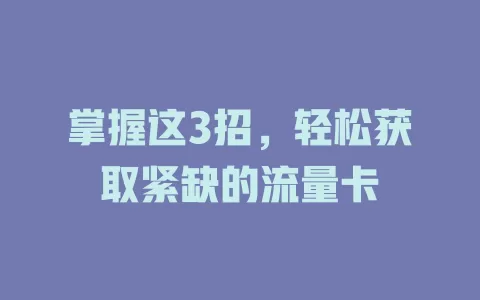 掌握这3招，轻松获取紧缺的流量卡