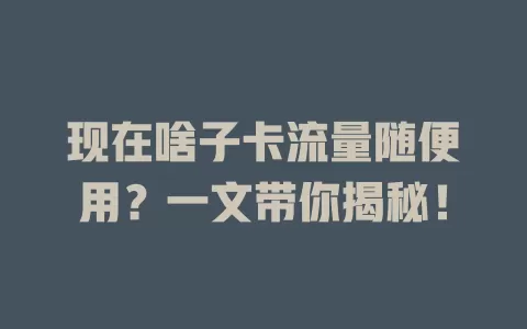 现在啥子卡流量随便用？一文带你揭秘！