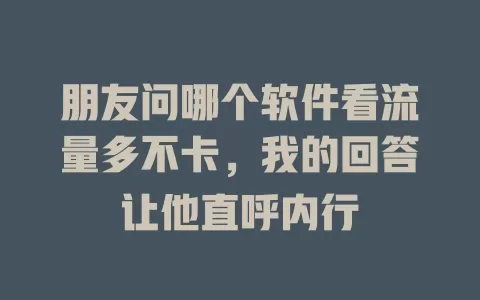 朋友问哪个软件看流量多不卡，我的回答让他直呼内行