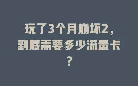 玩了3个月崩坏2，到底需要多少流量卡？