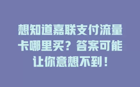 想知道嘉联支付流量卡哪里买？答案可能让你意想不到！