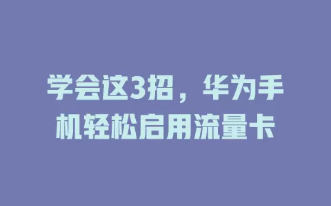 学会这3招，华为手机轻松启用流量卡