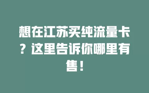 想在江苏买纯流量卡？这里告诉你哪里有售！