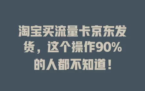 淘宝买流量卡京东发货，这个操作90%的人都不知道！