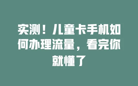 实测！儿童卡手机如何办理流量，看完你就懂了