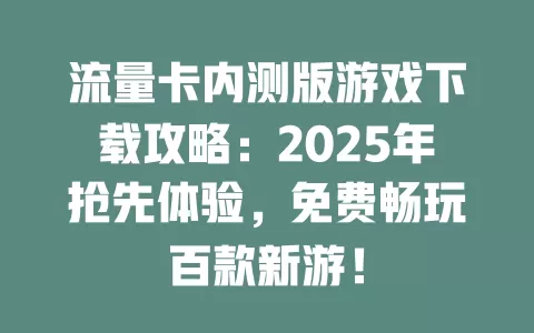 流量卡内测版游戏下载攻略：2025年抢先体验，免费畅玩百款新游！
