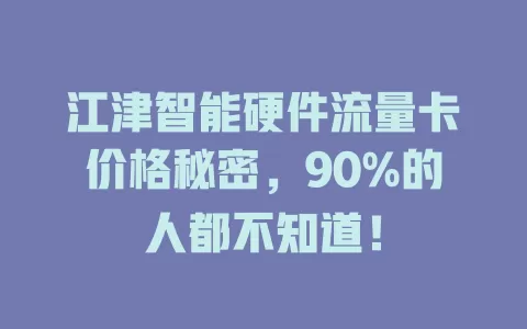 江津智能硬件流量卡价格秘密，90%的人都不知道！
