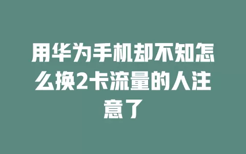 用华为手机却不知怎么换2卡流量的人注意了