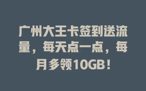 广州大王卡签到送流量，每天点一点，每月多领10GB！