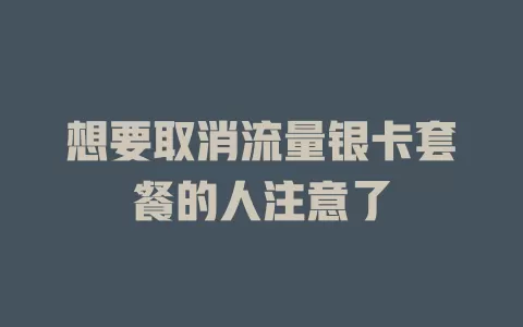 想要取消流量银卡套餐的人注意了