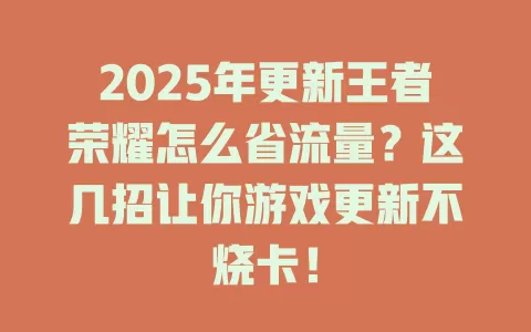 2025年更新王者荣耀怎么省流量？这几招让你游戏更新不烧卡！