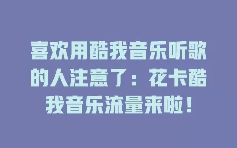 喜欢用酷我音乐听歌的人注意了：花卡酷我音乐流量来啦！