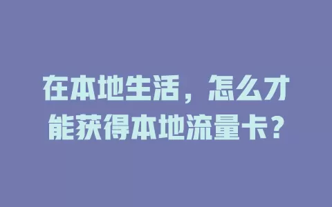 在本地生活，怎么才能获得本地流量卡？