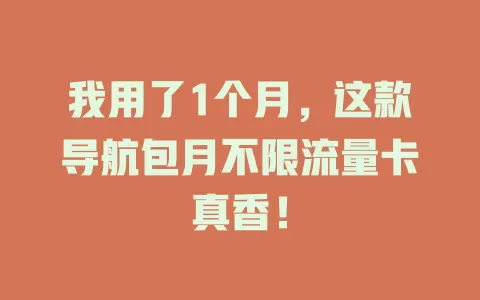 我用了1个月,这款导航包月不限流量卡真香!