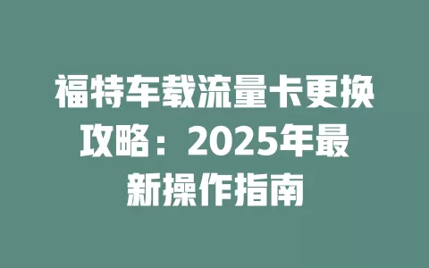 福特车载流量卡更换攻略：2025年最新操作指南