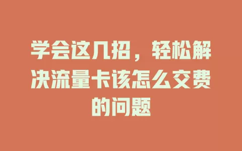学会这几招，轻松解决流量卡该怎么交费的问题