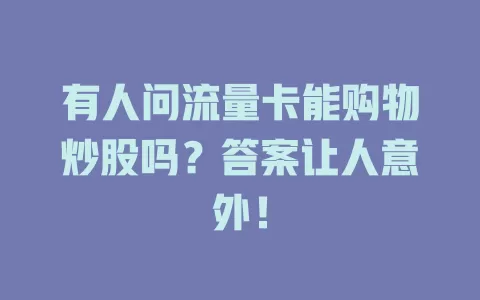 有人问流量卡能购物炒股吗？答案让人意外！