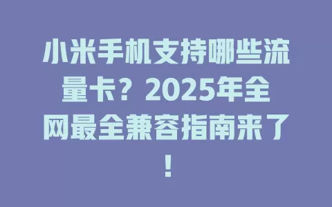小米手机支持哪些流量卡?2025年全网最全兼容指南来了!