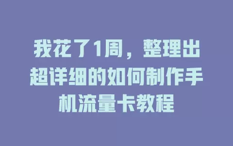 我花了1周,整理出超详细的如何制作手机流量卡教程