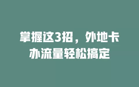 掌握这3招，外地卡办流量轻松搞定