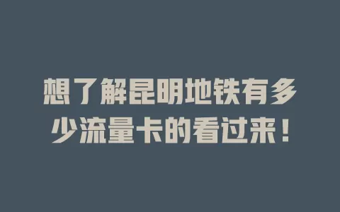 想了解昆明地铁有多少流量卡的看过来！